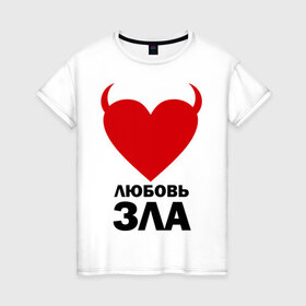 Женская футболка хлопок с принтом Любовь зла в Рязани, 100% хлопок | прямой крой, круглый вырез горловины, длина до линии бедер, слегка спущенное плечо | зла | злая любовь | любовь | любовь зла