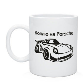 Кружка с принтом Коплю на Porsche в Рязани, керамика | объем — 330 мл, диаметр — 80 мм. Принт наносится на бока кружки, можно сделать два разных изображения | автомобиль | копить деньги | коплю на порше | машина | мечта | порш | работа | работать | цель