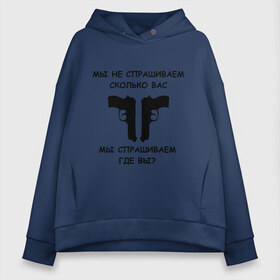 Женское худи Oversize хлопок с принтом Мы не спрашиваем сколько вас мы спрашиваем где вы в Рязани, френч-терри — 70% хлопок, 30% полиэстер. Мягкий теплый начес внутри —100% хлопок | боковые карманы, эластичные манжеты и нижняя кромка, капюшон на магнитной кнопке | блатные | братва | вас не спрашивали | мы не спрашиваем | оружие | пацанские | пистолеты | пушки | револьверы | сколько вас мы спрашиваем