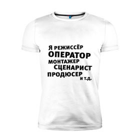 Мужская футболка премиум с принтом Я режиссёр и т.д.... в Рязани, 92% хлопок, 8% лайкра | приталенный силуэт, круглый вырез ворота, длина до линии бедра, короткий рукав | актер | видео | голливуд | камера | киносъемка | монтажер | оператор | продюсер | режиссер | снимать | сниматься | сценарист | фильм