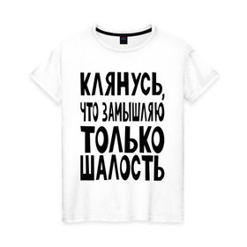 Женская футболка хлопок с принтом клянусь что замышляю шалость в Рязани, 100% хлопок | прямой крой, круглый вырез горловины, длина до линии бедер, слегка спущенное плечо | веселиться | замышлять | клятва | мысли | настроение | планировать | подшучивать | прикол | шалить | шутить | шутка