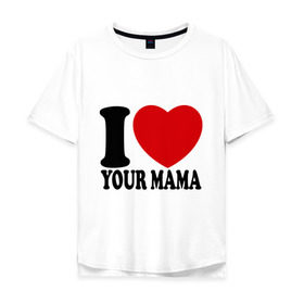 Мужская футболка хлопок Oversize с принтом I Love Your Mama - Я люблю твою маму в Рязани, 100% хлопок | свободный крой, круглый ворот, “спинка” длиннее передней части | i love | i love your mama | мама | я люблю | я люблю твою маму