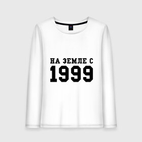 Женский лонгслив хлопок с принтом На Земле с 1999 в Рязани, 100% хлопок |  | 1999 | год рождения | на земле