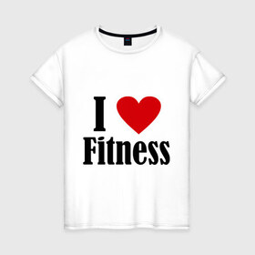 Женская футболка хлопок с принтом I love fitness в Рязани, 100% хлопок | прямой крой, круглый вырез горловины, длина до линии бедер, слегка спущенное плечо | 