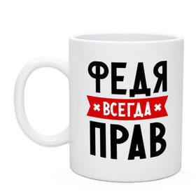 Кружка с принтом Федя всегда прав в Рязани, керамика | объем — 330 мл, диаметр — 80 мм. Принт наносится на бока кружки, можно сделать два разных изображения | имена | мужское имя | прикольные надписи | федор