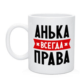 Кружка с принтом Анька всегда права в Рязани, керамика | объем — 330 мл, диаметр — 80 мм. Принт наносится на бока кружки, можно сделать два разных изображения | annaname | анна | аня | женское имя | имена | прикольные надписи