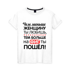 Женская футболка хлопок с принтом Чем меньше женщину ты любишь в Рязани, 100% хлопок | прямой крой, круглый вырез горловины, длина до линии бедер, слегка спущенное плечо | девушкам | для девушек | надписи | прикольные надписи | тем больше на фиг ты пошел | цитаты | чем меньше женщину ты любишь