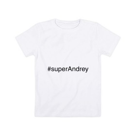 Детская футболка хлопок с принтом #superAndrey в Рязани, 100% хлопок | круглый вырез горловины, полуприлегающий силуэт, длина до линии бедер | андрей | имена с хэш тегами | супер