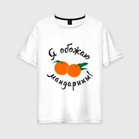 Женская футболка хлопок Oversize с принтом Я обожаю мандарины в Рязани, 100% хлопок | свободный крой, круглый ворот, спущенный рукав, длина до линии бедер
 | new year | год | зима | новый год | праздник | рождество | снег 2014 | фрукты