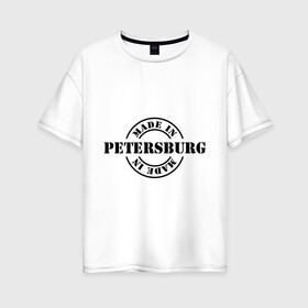 Женская футболка хлопок Oversize с принтом Made in Petersburg (сделано в Петербурге) в Рязани, 100% хлопок | свободный крой, круглый ворот, спущенный рукав, длина до линии бедер
 | made in petersburg | регионы россии | санкт петербург | сделано в петербурге