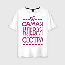 Женская футболка хлопок Oversize с принтом Самая клевая сестра в Рязани, 100% хлопок | свободный крой, круглый ворот, спущенный рукав, длина до линии бедер
 | любимой сестренке | подарок на 8 марта | подарок сестре | самая клевая сестра | самая лучшая сестра | сестренка | сеструха