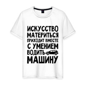 Мужская футболка хлопок с принтом Искусство материться в Рязани, 100% хлопок | прямой крой, круглый вырез горловины, длина до линии бедер, слегка спущенное плечо. | авто | автомобиль | водить | вождение | искусство | мат | материться | машина