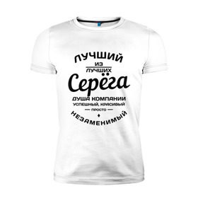 Мужская футболка премиум с принтом Серёга лучший в Рязани, 92% хлопок, 8% лайкра | приталенный силуэт, круглый вырез ворота, длина до линии бедра, короткий рукав | Тематика изображения на принте: душа | компания | красивый | лучший | незаменимый | серега | успешный