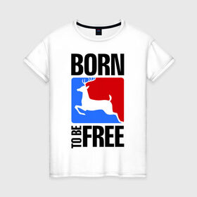 Женская футболка хлопок с принтом Born to be free в Рязани, 100% хлопок | прямой крой, круглый вырез горловины, длина до линии бедер, слегка спущенное плечо | born | free | олень | рожден | свобода | свободный