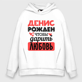 Мужское худи Oversize хлопок с принтом Рождён дарить любовь в Рязани, френч-терри — 70% хлопок, 30% полиэстер. Мягкий теплый начес внутри —100% хлопок | боковые карманы, эластичные манжеты и нижняя кромка, капюшон на магнитной кнопке | Тематика изображения на принте: денис | любовь | подарок | рожден | сердечко