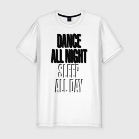 Мужская футболка премиум с принтом Dance all night, sleep all day в Рязани, 92% хлопок, 8% лайкра | приталенный силуэт, круглый вырез ворота, длина до линии бедра, короткий рукав | 