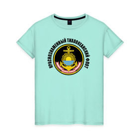 Женская футболка хлопок с принтом Краснознам тихоокеанский флот в Рязани, 100% хлопок | прямой крой, круглый вырез горловины, длина до линии бедер, слегка спущенное плечо | вмф | военно морской флот | краснознаменный тихоокеанский флот | морской флот | россия | тихоокеанский флот