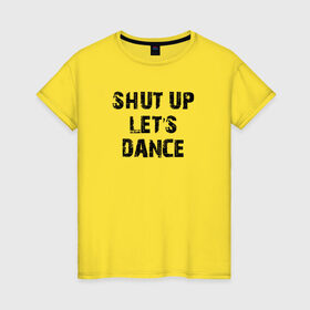 Женская футболка хлопок с принтом Заткнись и танцуй в Рязани, 100% хлопок | прямой крой, круглый вырез горловины, длина до линии бедер, слегка спущенное плечо | club | dance | party | движение | дискотека | клуб | отдых | прикол | танец