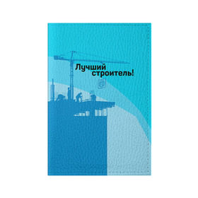 Обложка для паспорта матовая кожа с принтом Лучший строитель 2 в Рязани, натуральная матовая кожа | размер 19,3 х 13,7 см; прозрачные пластиковые крепления | день строителя | лучший строитель | профессии | профессия | строитель | стройка