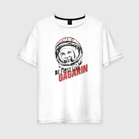 Женская футболка хлопок Oversize с принтом Быть первым как Гагарин! в Рязани, 100% хлопок | свободный крой, круглый ворот, спущенный рукав, длина до линии бедер
 | восток | космонавт | космос | ссср | юрий гагарин