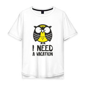 Мужская футболка хлопок Oversize с принтом Owl. I need a vacation в Рязани, 100% хлопок | свободный крой, круглый ворот, “спинка” длиннее передней части | Тематика изображения на принте: bird | owl | няша | птица | сова | совунья | совушка | сыч