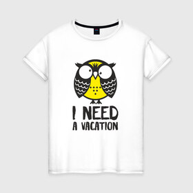 Женская футболка хлопок с принтом Owl. I need a vacation в Рязани, 100% хлопок | прямой крой, круглый вырез горловины, длина до линии бедер, слегка спущенное плечо | bird | owl | няша | птица | сова | совунья | совушка | сыч