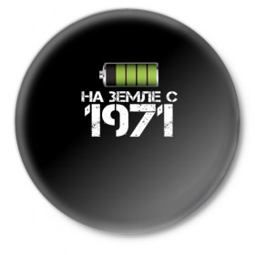Значок с принтом На земле с 1971 в Рязани,  металл | круглая форма, металлическая застежка в виде булавки | 1971 | батарейка | год рождения | на земле | прикол