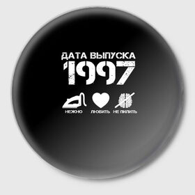 Значок с принтом Дата выпуска 1997 в Рязани,  металл | круглая форма, металлическая застежка в виде булавки | 1997 | год рождения | дата выпуска