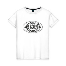 Женская футболка хлопок с принтом Легенды рождаются в Марте в Рязани, 100% хлопок | прямой крой, круглый вырез горловины, длина до линии бедер, слегка спущенное плечо | legend march