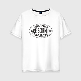 Женская футболка хлопок Oversize с принтом Легенды рождаются в Марте в Рязани, 100% хлопок | свободный крой, круглый ворот, спущенный рукав, длина до линии бедер
 | legend march