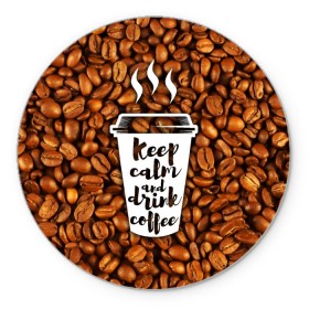 Коврик круглый с принтом keep calm and drink coffee в Рязани, резина и полиэстер | круглая форма, изображение наносится на всю лицевую часть | coffee | keep calm | кофе