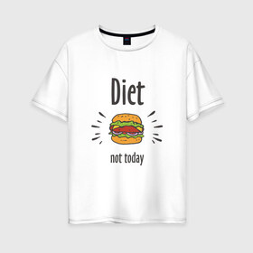 Женская футболка хлопок Oversize с принтом Diet Not Today в Рязани, 100% хлопок | свободный крой, круглый ворот, спущенный рукав, длина до линии бедер
 | булки | бутерброд | гамбургер | диета | еда | жир | зож | картошка фри | котлета | кулинария | кухня | не сегодня | пицца | пп | прикольная надпись | сыр | фастфуд | худею | чизбургер | я на диете