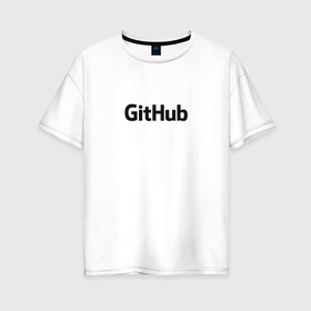 Женская футболка хлопок Oversize с принтом GitHubWhite в Рязани, 100% хлопок | свободный крой, круглый ворот, спущенный рукав, длина до линии бедер
 | github | программист