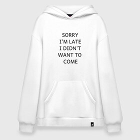 Худи SuperOversize хлопок с принтом SORRY в Рязани, 70% хлопок, 30% полиэстер, мягкий начес внутри | карман-кенгуру, эластичная резинка на манжетах и по нижней кромке, двухслойный капюшон
 | i didnt want to come | im late | sorry