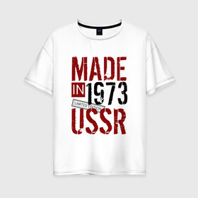 Женская футболка хлопок Oversize с принтом Made in USSR 1973 в Рязани, 100% хлопок | свободный крой, круглый ворот, спущенный рукав, длина до линии бедер
 | Тематика изображения на принте: 1973 | день рождения | подарок | праздник