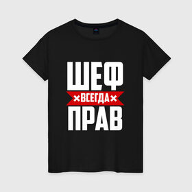 Женская футболка хлопок с принтом Шеф всегда прав в Рязани, 100% хлопок | прямой крой, круглый вырез горловины, длина до линии бедер, слегка спущенное плечо | Тематика изображения на принте: boss | бос | кухня | начальство | руководитель | шеф | шеф повар