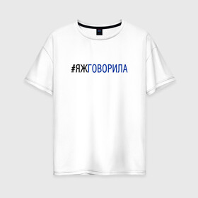 Женская футболка хлопок Oversize с принтом #яжговорила в Рязани, 100% хлопок | свободный крой, круглый ворот, спущенный рукав, длина до линии бедер
 | Тематика изображения на принте: говорила | хештег | яжговорила