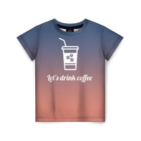 Детская футболка 3D с принтом Let`s drink coffee в Рязани, 100% гипоаллергенный полиэфир | прямой крой, круглый вырез горловины, длина до линии бедер, чуть спущенное плечо, ткань немного тянется | coffee | gradient | grains | white | белый | градиент | зерна | кофе