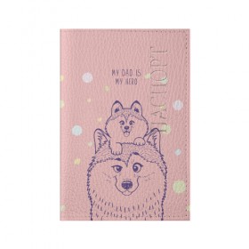 Обложка для паспорта матовая кожа с принтом My DAD is my HERO в Рязани, натуральная матовая кожа | размер 19,3 х 13,7 см; прозрачные пластиковые крепления | домашние животные | пес | песик | собака | собачка | хаски
