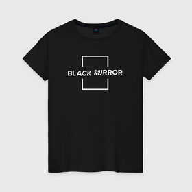 Женская футболка хлопок с принтом Black Mirror в Рязани, 100% хлопок | прямой крой, круглый вырез горловины, длина до линии бедер, слегка спущенное плечо | black mirror | черное зеркало