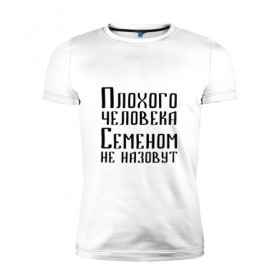Мужская футболка премиум с принтом Плохой Семён в Рязани, 92% хлопок, 8% лайкра | приталенный силуэт, круглый вырез ворота, длина до линии бедра, короткий рукав | имя | надпись | не назавут | не назовут | неназавут | неназовут | с именем | с иминем | сема | семен | семеном | сенька | сеня | человека