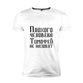 Мужская футболка премиум с принтом Плохой Тимофей в Рязани, 92% хлопок, 8% лайкра | приталенный силуэт, круглый вырез ворота, длина до линии бедра, короткий рукав | имя | надпись | не назавут | не назовут | неназавут | неназовут | с именем | с иминем | тима | тимофей | тимоха | тимошка | человека