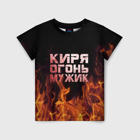 Детская футболка 3D с принтом Киря огонь мужик в Рязани, 100% гипоаллергенный полиэфир | прямой крой, круглый вырез горловины, длина до линии бедер, чуть спущенное плечо, ткань немного тянется | кирилл | кирюха | кирюша | киря | огонь | пламя