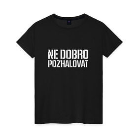 Женская футболка хлопок с принтом Ne dobro pozhalovat в Рязани, 100% хлопок | прямой крой, круглый вырез горловины, длина до линии бедер, слегка спущенное плечо | adikah | dme | gazgolder | jillzay | scriptonite | vbvvctnd | zorski bros | адиль | кулмагамбетов | оралбекович | реп | репер | рэп | рэпер | скрип | скрипи | скриптонит | трип хоп | трэп | хип хоп