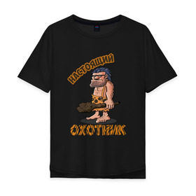 Мужская футболка хлопок Oversize с принтом Настоящий Охотник в Рязани, 100% хлопок | свободный крой, круглый ворот, “спинка” длиннее передней части | дикарь | неандерталец | питекантроп