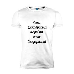 Мужская футболка премиум с принтом Жена геодезиста в Рязани, 92% хлопок, 8% лайкра | приталенный силуэт, круглый вырез ворота, длина до линии бедра, короткий рукав | геодезист | геодезия