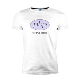 Мужская футболка премиум с принтом PHP for true coders в Рязани, 92% хлопок, 8% лайкра | приталенный силуэт, круглый вырез ворота, длина до линии бедра, короткий рукав | coder | php | programmer | true | web | веб | программист