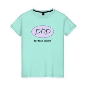 Женская футболка хлопок с принтом PHP for true coders в Рязани, 100% хлопок | прямой крой, круглый вырез горловины, длина до линии бедер, слегка спущенное плечо | coder | php | programmer | true | web | веб | программист