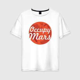 Женская футболка хлопок Oversize с принтом Occupy Mars в Рязани, 100% хлопок | свободный крой, круглый ворот, спущенный рукав, длина до линии бедер
 | elon musk | spacex | илон маск | космос | марс | спейс икс