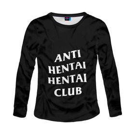 Женский лонгслив 3D с принтом ANTI HENTAI HENTAI CLUB в Рязани, 100% полиэстер | длинные рукава, круглый вырез горловины, полуприлегающий силуэт | Тематика изображения на принте: ahegao | kawai | kowai | oppai | otaku | senpai | sugoi | waifu | yandere | ахегао | ковай | отаку | сенпай | яндере